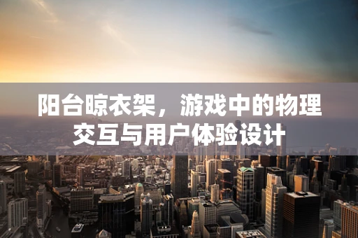阳台晾衣架，游戏中的物理交互与用户体验设计