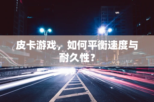 皮卡游戏，如何平衡速度与耐久性？