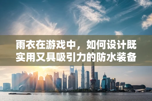 雨衣在游戏中，如何设计既实用又具吸引力的防水装备？
