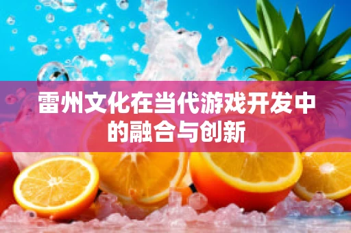 雷州文化在当代游戏开发中的融合与创新