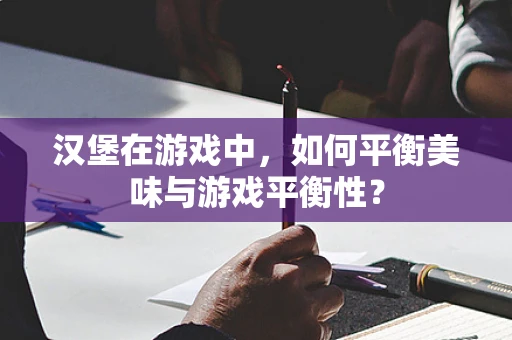 汉堡在游戏中，如何平衡美味与游戏平衡性？