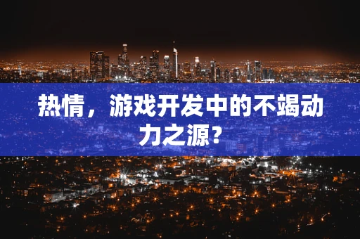 热情，游戏开发中的不竭动力之源？