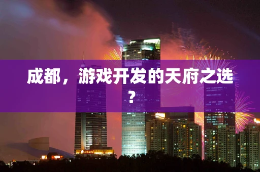 成都，游戏开发的天府之选？