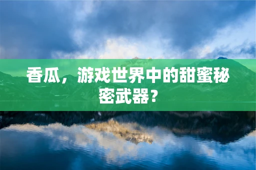 香瓜，游戏世界中的甜蜜秘密武器？