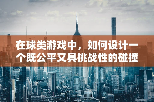 在球类游戏中，如何设计一个既公平又具挑战性的碰撞检测机制？