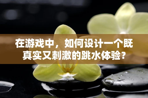 在游戏中，如何设计一个既真实又刺激的跳水体验？