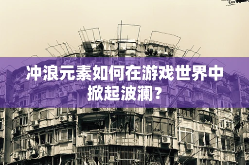 冲浪元素如何在游戏世界中掀起波澜？