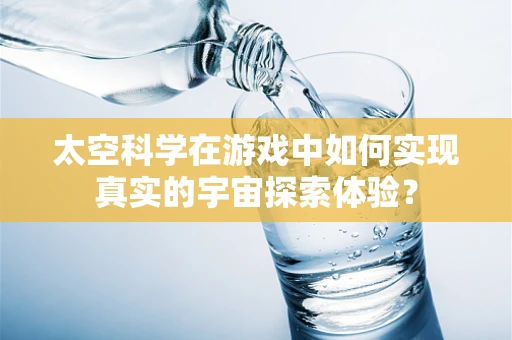 太空科学在游戏中如何实现真实的宇宙探索体验？