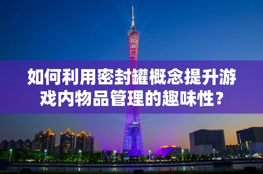 如何利用密封罐概念提升游戏内物品管理的趣味性？