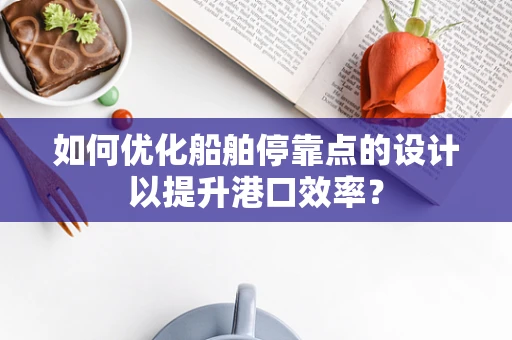 如何优化船舶停靠点的设计以提升港口效率？