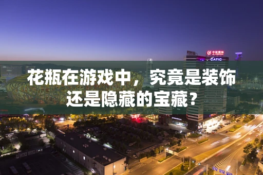 花瓶在游戏中，究竟是装饰还是隐藏的宝藏？
