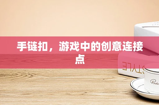 手链扣，游戏中的创意连接点