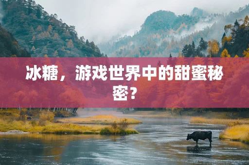 冰糖，游戏世界中的甜蜜秘密？