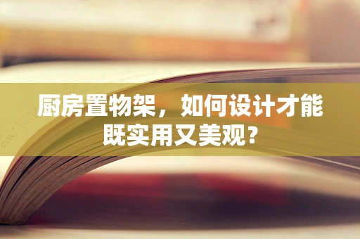 厨房置物架，如何设计才能既实用又美观？