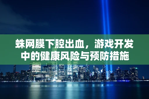 蛛网膜下腔出血，游戏开发中的健康风险与预防措施