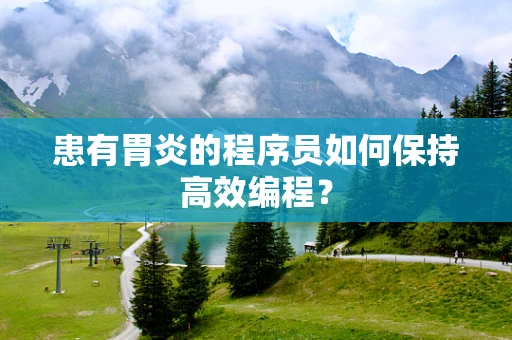 患有胃炎的程序员如何保持高效编程？