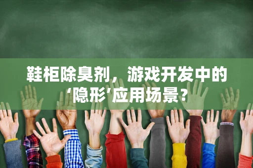 鞋柜除臭剂，游戏开发中的‘隐形’应用场景？