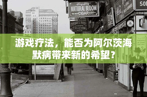 游戏疗法，能否为阿尔茨海默病带来新的希望？
