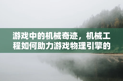 游戏中的机械奇迹，机械工程如何助力游戏物理引擎的革新？