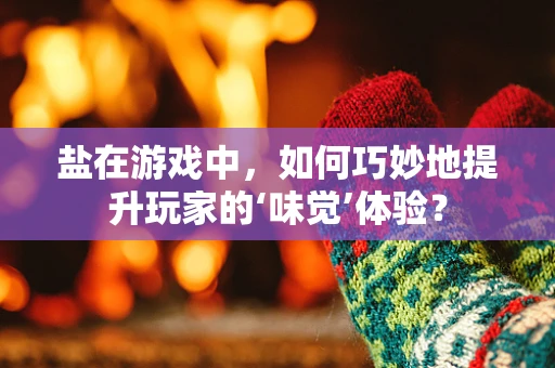 盐在游戏中，如何巧妙地提升玩家的‘味觉’体验？