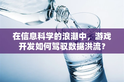 在信息科学的浪潮中，游戏开发如何驾驭数据洪流？