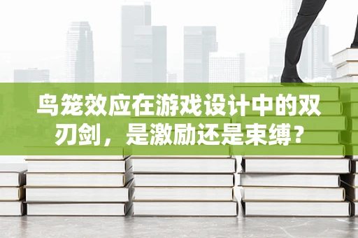 鸟笼效应在游戏设计中的双刃剑，是激励还是束缚？