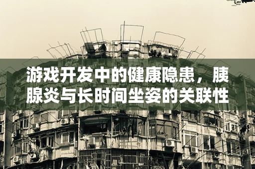 游戏开发中的健康隐患，胰腺炎与长时间坐姿的关联性？