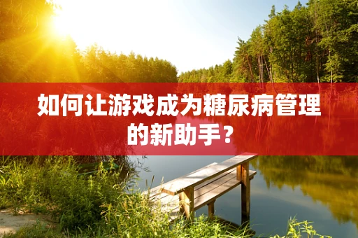 如何让游戏成为糖尿病管理的新助手？