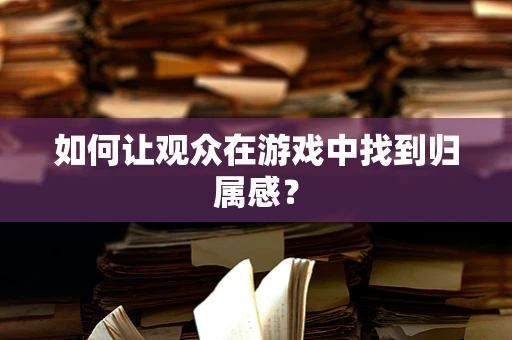 如何让观众在游戏中找到归属感？