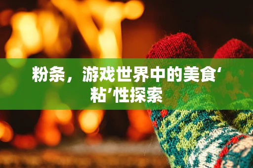 粉条，游戏世界中的美食‘粘’性探索