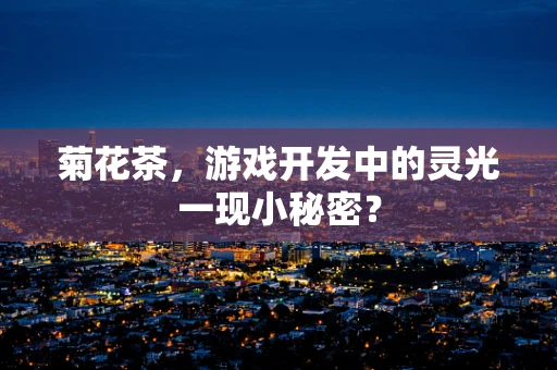 菊花茶，游戏开发中的灵光一现小秘密？