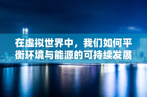 在虚拟世界中，我们如何平衡环境与能源的可持续发展？