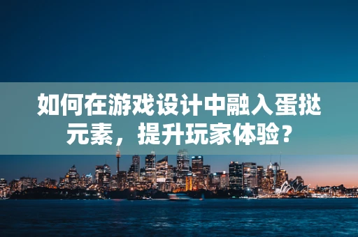 如何在游戏设计中融入蛋挞元素，提升玩家体验？