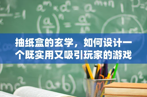 抽纸盒的玄学，如何设计一个既实用又吸引玩家的游戏内道具抽取系统？