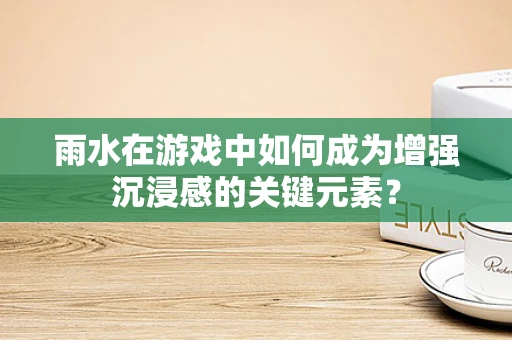 雨水在游戏中如何成为增强沉浸感的关键元素？