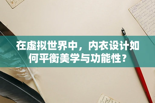 在虚拟世界中，内衣设计如何平衡美学与功能性？