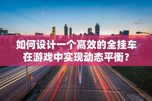 如何设计一个高效的全挂车在游戏中实现动态平衡？