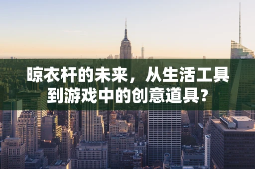晾衣杆的未来，从生活工具到游戏中的创意道具？