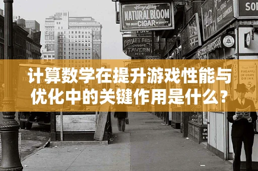 计算数学在提升游戏性能与优化中的关键作用是什么？