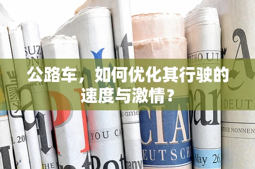 公路车，如何优化其行驶的速度与激情？