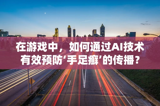 在游戏中，如何通过AI技术有效预防‘手足癣’的传播？