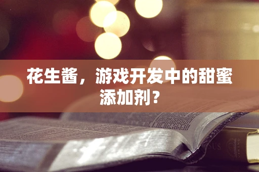 花生酱，游戏开发中的甜蜜添加剂？