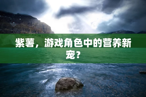 紫薯，游戏角色中的营养新宠？