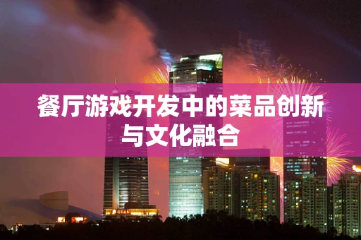 餐厅游戏开发中的菜品创新与文化融合