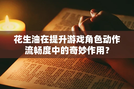 花生油在提升游戏角色动作流畅度中的奇妙作用？