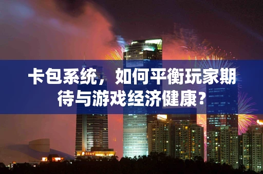 卡包系统，如何平衡玩家期待与游戏经济健康？