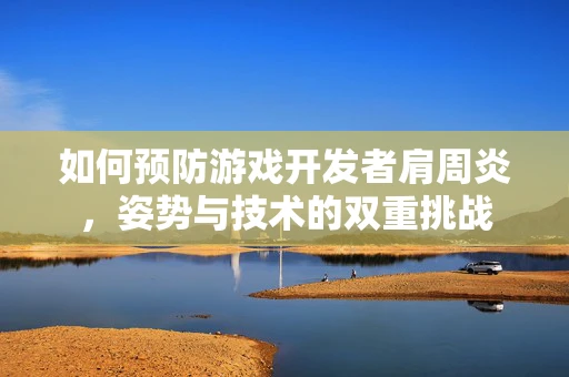 如何预防游戏开发者肩周炎，姿势与技术的双重挑战