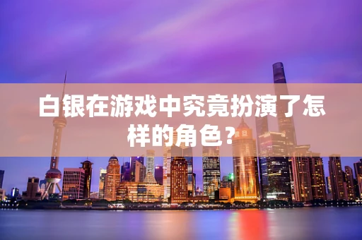 白银在游戏中究竟扮演了怎样的角色？