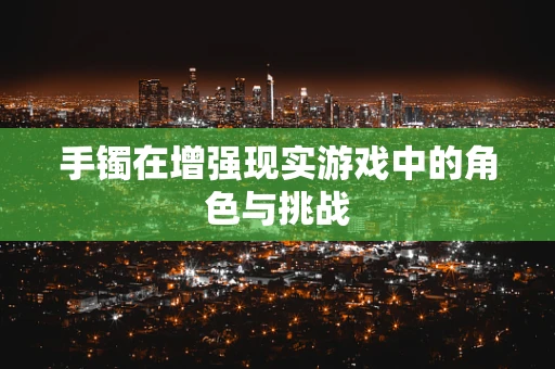 手镯在增强现实游戏中的角色与挑战
