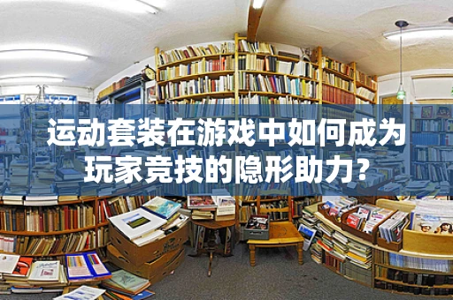 运动套装在游戏中如何成为玩家竞技的隐形助力？